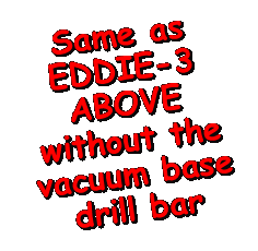 Text Box: Same as EDDIE-3ABOVE without the vacuum base drill bar