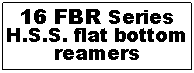 Text Box: 16 FBR Series
H.S.S. flat bottom reamers